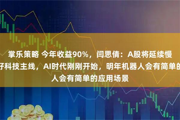 掌乐策略 今年收益90%，闫思倩：A股将延续慢牛，更看好科技主线，AI时代刚刚开始，明年机器人会有简单的应用场景