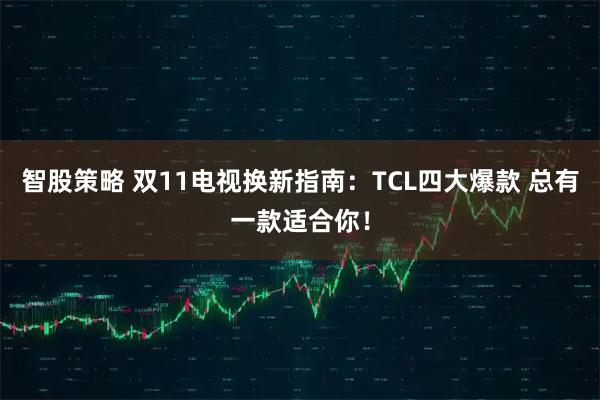 智股策略 双11电视换新指南：TCL四大爆款 总有一款适合你！