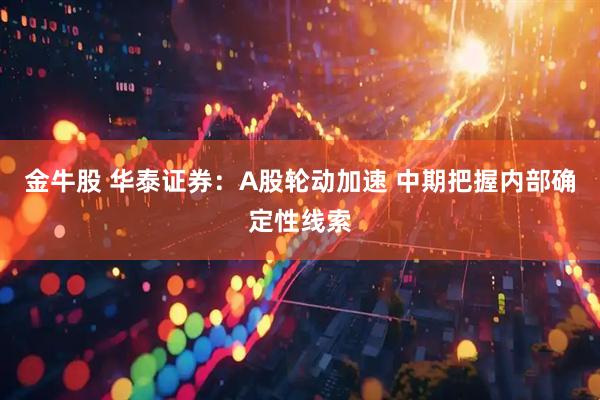 金牛股 华泰证券：A股轮动加速 中期把握内部确定性线索
