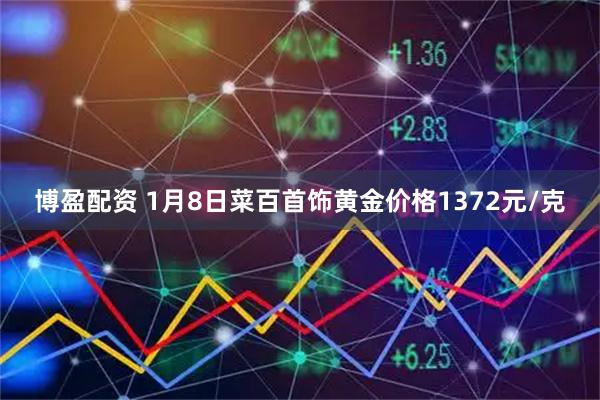 博盈配资 1月8日菜百首饰黄金价格1372元/克