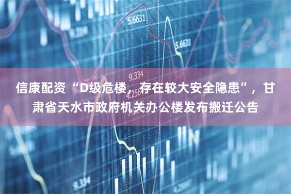 信康配资 “D级危楼，存在较大安全隐患”，甘肃省天水市政府机关办公楼发布搬迁公告